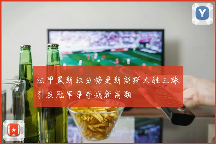 法甲最新积分榜更新朗斯大胜三球引发冠军争夺战新高潮