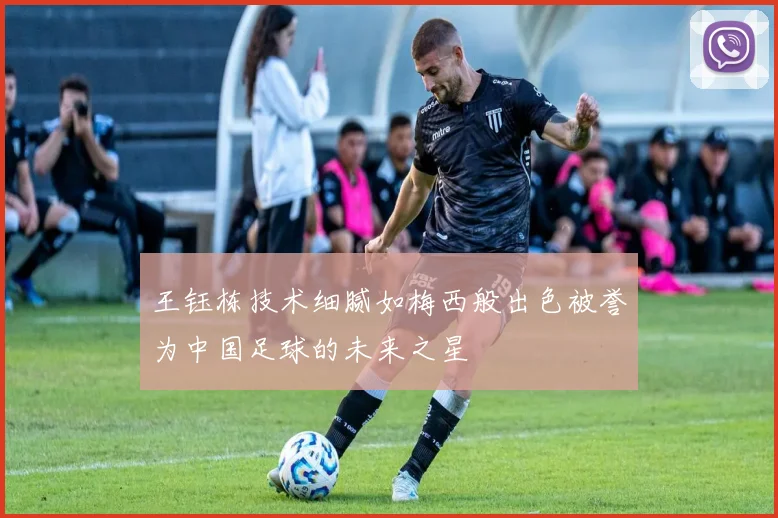 王钰栋技术细腻如梅西般出色被誉为中国足球的未来之星