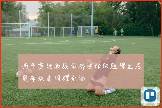 西甲赛场激战黄潜逆转取胜穆里尼奥布坎南闪耀全场